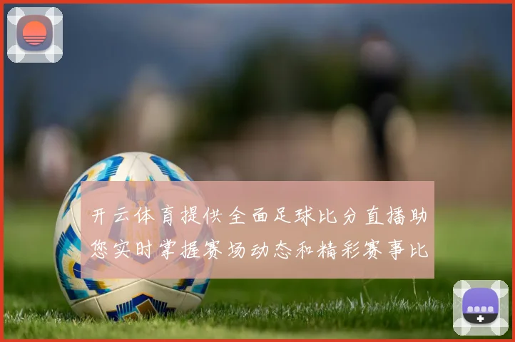 开云体育提供全面足球比分直播助您实时掌握赛场动态和精彩赛事比分