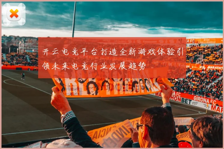 开云电竞平台打造全新游戏体验引领未来电竞行业发展趋势