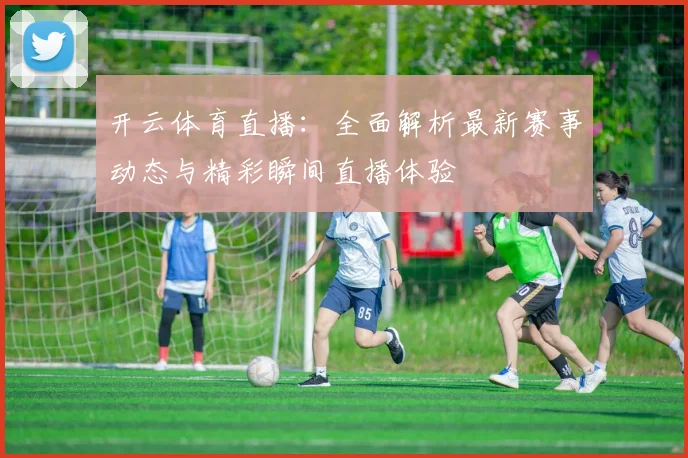 开云体育直播：全面解析最新赛事动态与精彩瞬间直播体验