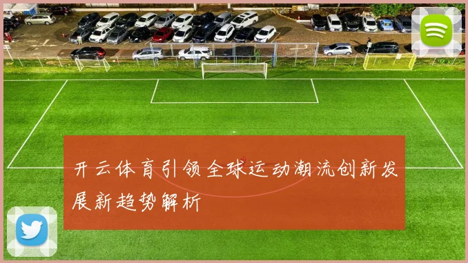 开云体育引领全球运动潮流创新发展新趋势解析