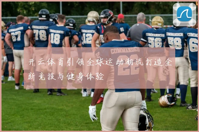 开云体育引领全球运动潮流打造全新竞技与健身体验
